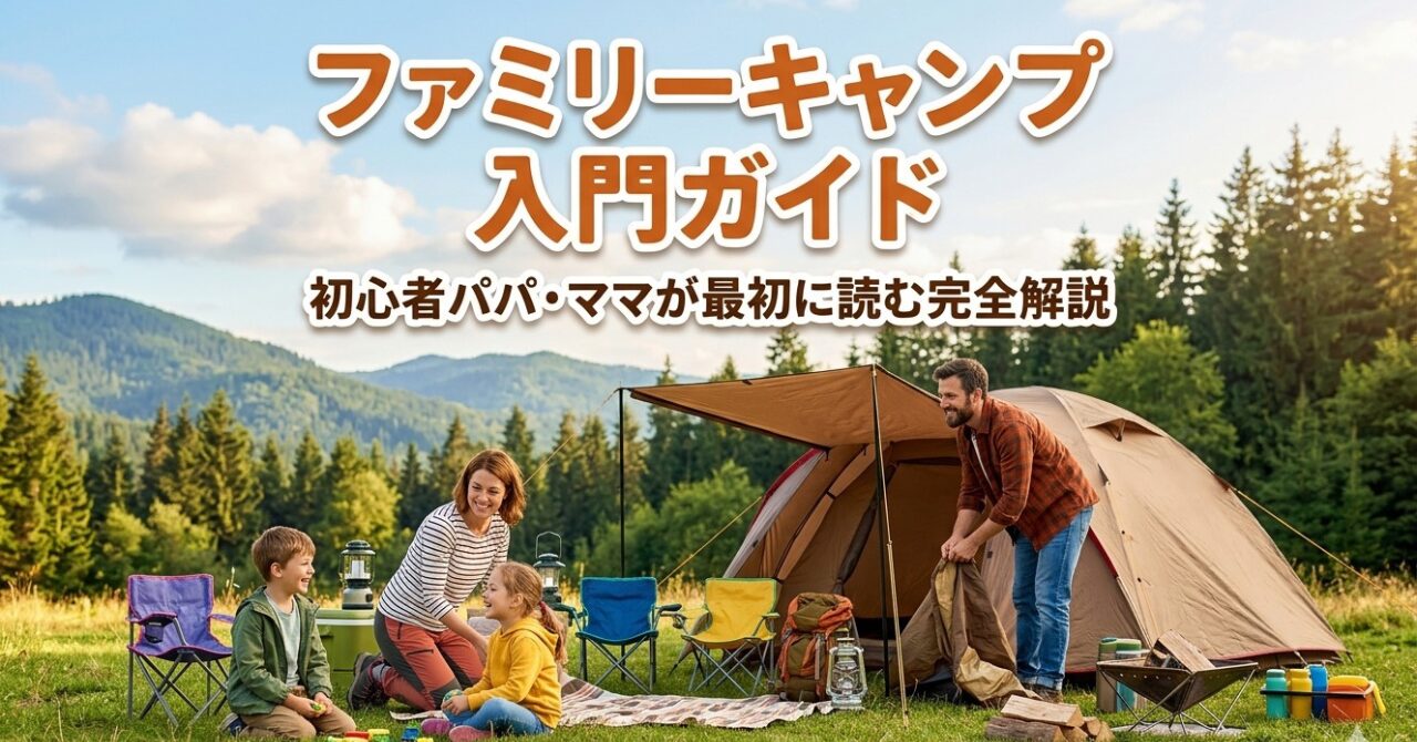 ファミリーキャンプ入門ガイド｜初心者パパ・ママが最初に読む完全解説 